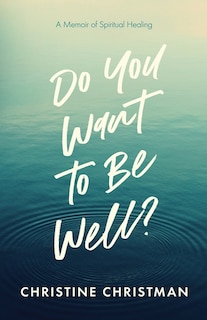 Front cover_Do You Want to Be Well? A Memoir of Spiritual Healing