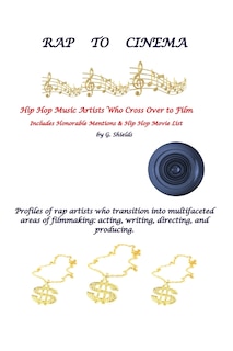 Front cover_RAP TO CINEMA Hip Hop Music Artists Who Cross Over to Film Profiles of rap artists who transition into multifaceted areas of filmmaking, acting, writing, directing, and producing.