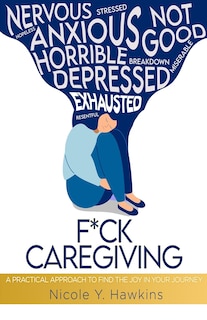 F*ck Caregiving: A Practical Approach to Find the Joy in your Journey