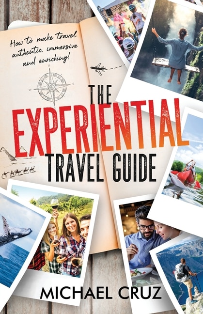 The Experiential Travel Guide: How to make travel authentic, immersive, and enriching!