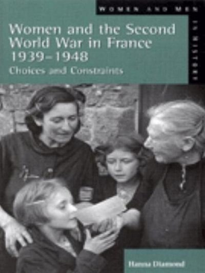 Women And The Second World War In France, 1939-1948: Choices And Constraints