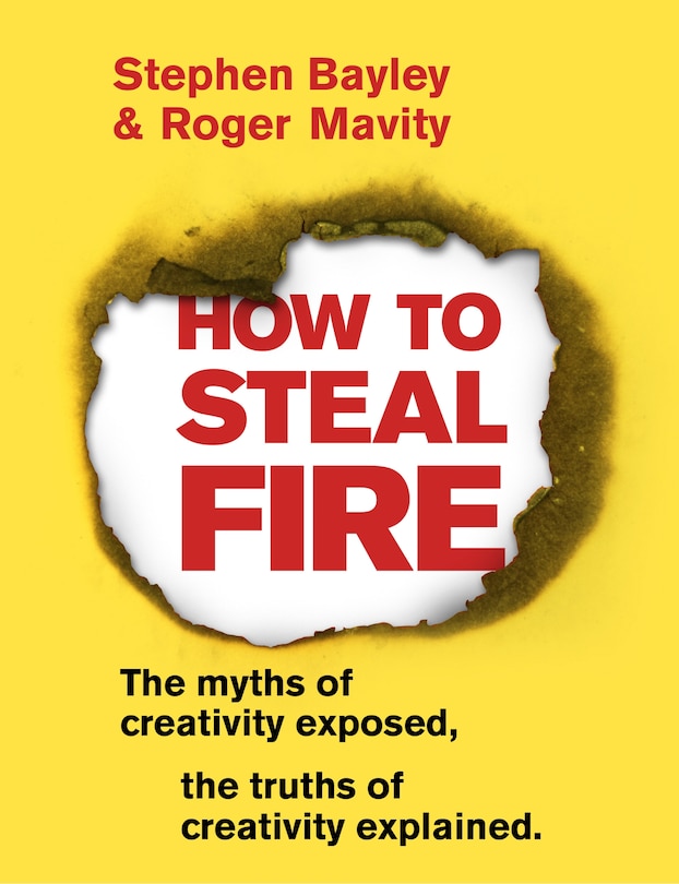 How To Steal Fire: The Myths Of Creativity Exposed, The Truths Of Creativity Explained