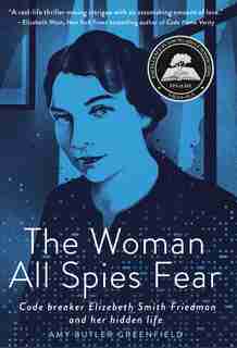 The Woman All Spies Fear: Code Breaker Elizebeth Smith Friedman And Her Hidden Life by Amy Butler Greenfield