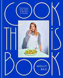 Cook This Book: Techniques That Teach And Recipes To Repeat: A Cookbook by Molly Baz