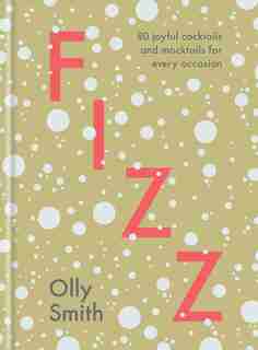 Fizz: 80 Joyful Cocktails And Mocktails For Every Occasion by Olly Smith