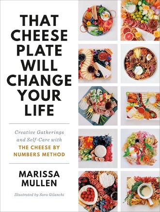 That Cheese Plate Will Change Your Life: Creative Gatherings And Self-care With The Cheese By Numbers Method