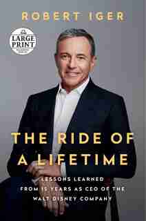 The Ride Of A Lifetime: Lessons Learned From 15 Years As Ceo Of The Walt Disney Company by Robert Iger