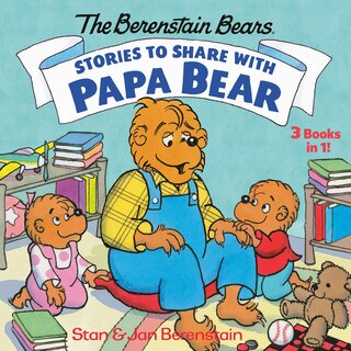 Stories To Share With Papa Bear (the Berenstain Bears): 3-books-in-1