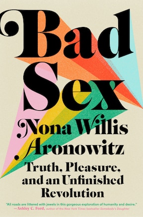 Bad Sex: Truth, Pleasure, And An Unfinished Revolution