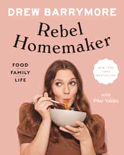 Rebel Homemaker: Food, Family, Life by Drew Barrymore