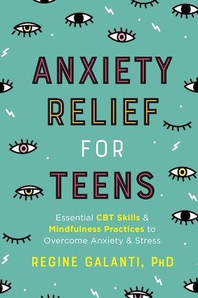 Anxiety Relief For Teens: Essential Cbt Skills And Mindfulness Practices To Overcome Anxiety And Stress