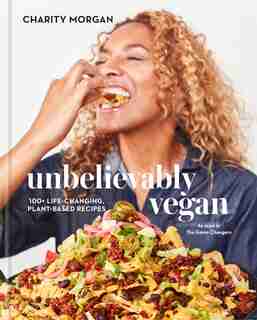 Unbelievably Vegan: 100+ Life-changing, Plant-based Recipes: A Cookbook by Charity Morgan