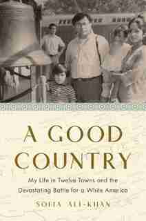 A Good Country: My Life In Twelve Towns And The Devastating Battle For A White America by Sofia Ali-khan