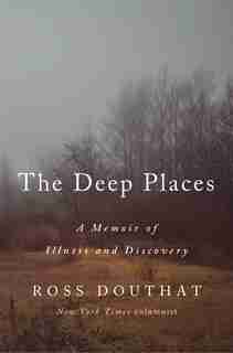 The Deep Places: A Memoir Of Illness And Discovery by Ross Douthat