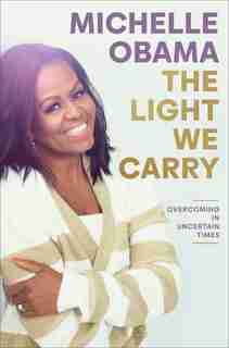 The Light We Carry: Overcoming In Uncertain Times by Michelle Obama
