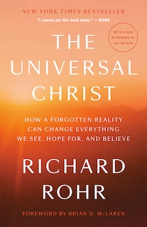 The Universal Christ: How A Forgotten Reality Can Change Everything We See, Hope For, And Believe