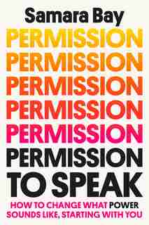 Permission To Speak: How To Change What Power Sounds Like, Starting With You by Samara Bay