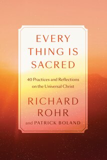 Every Thing Is Sacred: 40 Practices And Reflections On The Universal Christ