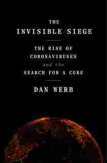 The Invisible Siege: The Rise Of Coronaviruses And The Search For A Cure by Dan Werb