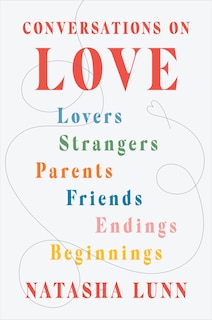 Conversations On Love: Lovers, Strangers, Parents, Friends, Endings, Beginnings