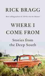 Where I Come From: Stories From The Deep South by Rick Bragg