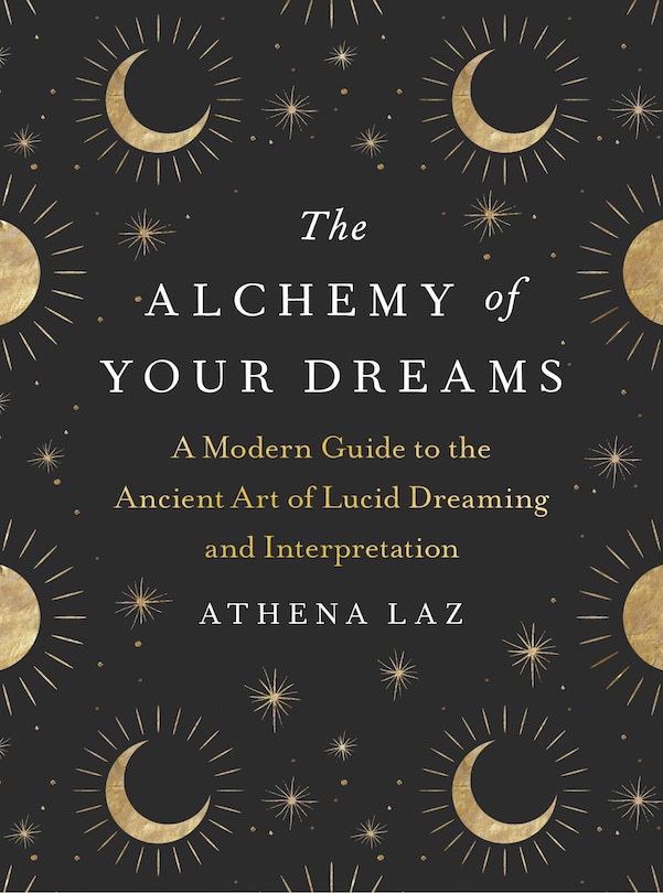 The Alchemy Of Your Dreams: A Modern Guide To The Ancient Art Of Lucid Dreaming And Interpretation