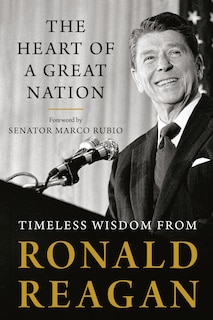 The Heart Of A Great Nation: Timeless Wisdom From Ronald Reagan