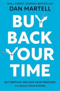 Buy Back Your Time: Get Unstuck, Reclaim Your Freedom, And Build Your Empire