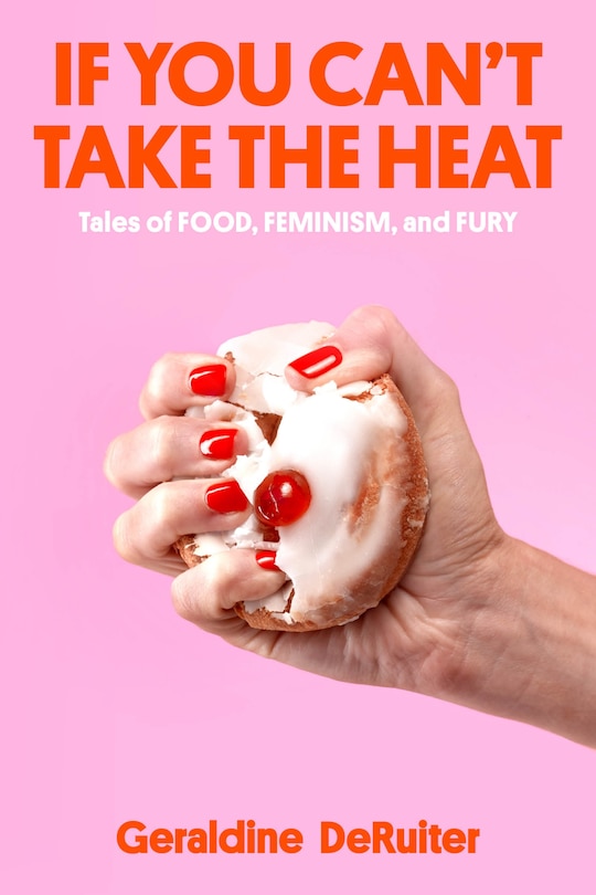 If You Can't Take the Heat: Tales of Food, Feminism, and Fury