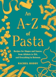 An A-z Of Pasta: Recipes For Shapes And Sauces, From Alfabeto To Ziti, And Everything In Between:  A Cookbook