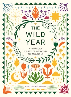 The Wild Year: A Field Guide For Exploring Nature All Around Us