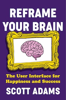 Reframe Your Brain: The User Interface for Happiness and Success