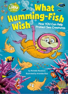 What Humming-Fish Wish: How YOU Can Help Protect Sea Creatures: A Dr. Seuss's The Lorax Nonfiction Book