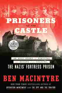 Prisoners Of The Castle: An Epic Story Of Survival And Escape From Colditz, The Nazis' Fortress Prison by Ben Macintyre
