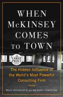 When Mckinsey Comes To Town: The Hidden Influence Of The World's Most Powerful Consulting Firm by Walt Bogdanich