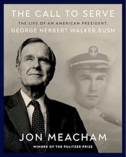 The Call to Serve: The Life of an American President, George Herbert Walker Bush: A Visual Biography