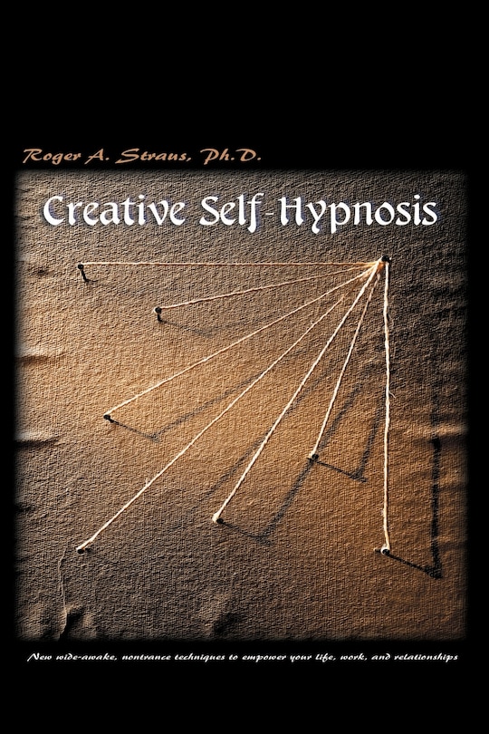 Creative Self-Hypnosis: New, Wide-Awake, Nontrance Techniques to Empower Your Life, Work, and Relationships