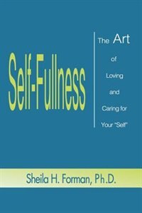 Self-Fullness: The Art of Loving and Caring for Your Self