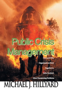 Public Crisis Management: How and Why Organizations Work Together to Solve Society's Most Threatening Problems