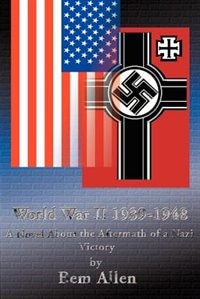 World War II 1939-1948: A Novel about the Aftermath of a Nazi Victory