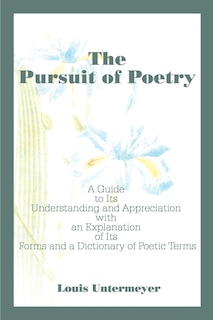 The Pursuit of Poetry: A Guide to Its Understanding and Appreciation with an Explanation of Its Forms and a Dictionary of Poetic Terms