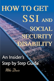 How to Get SSI & Social Security Disability: An Insider's Step by Step Guide