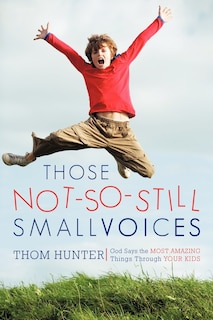 Those Not-so-still Small Voices: God Says The Most Amazing Things Through Your Kids