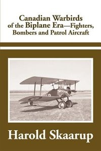 Canadian Warbirds Of The Biplane Era Fighters, Bombers And Patrol Aircraft