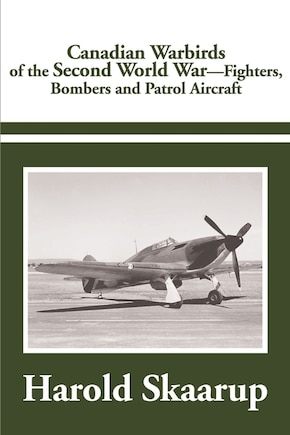 Canadian Warbirds of the Second World War: Fighters, Bombers and Patrol Aircraft