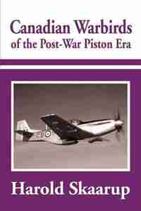 Canadian Warbirds Of The Post-war Piston Era by Harold A Skaarup
