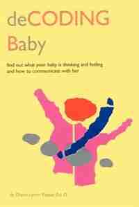 Decoding Baby: Find Out What Your Baby is Thinking and Feeling and How to Communicate with Her by Diane Lynch Fraser