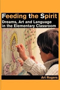 Feeding the Spirit: Dreams, Art and Language in the Elementary Classroom