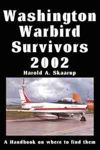 Washington Warbird Survivors 2002: A Handbook on where to find them by Harold A. A. Skaarup