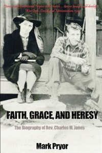 Faith, Grace And Heresy: The Biography of Rev. Charles M. Jones